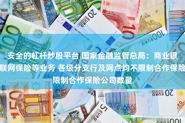 安全的杠杆炒股平台 国家金融监管总局：商业银行代理互联网保险等业务 各级分支行及网点均不限制合作保险公司数量