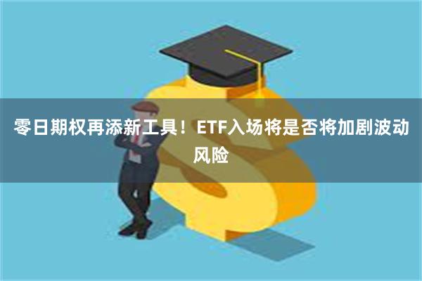 零日期权再添新工具！ETF入场将是否将加剧波动风险