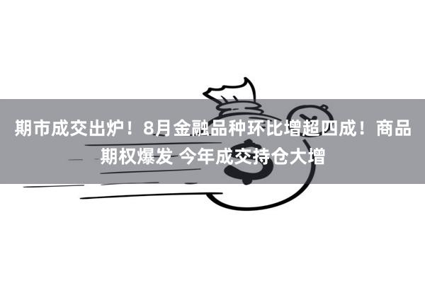 期市成交出炉！8月金融品种环比增超四成！商品期权爆发 今年成交持仓大增