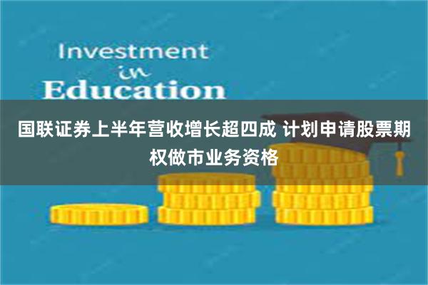 国联证券上半年营收增长超四成 计划申请股票期权做市业务资格