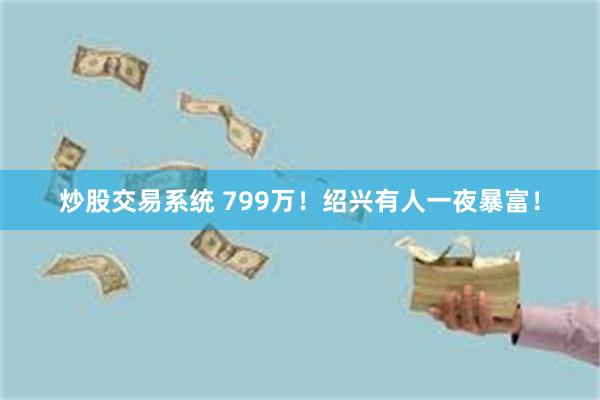 炒股交易系统 799万！绍兴有人一夜暴富！