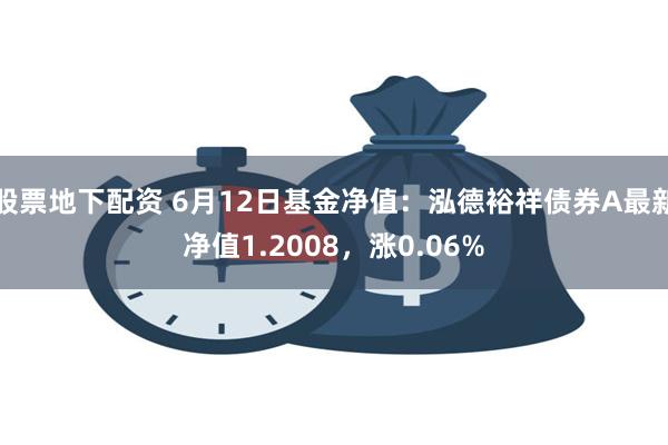 股票地下配资 6月12日基金净值：泓德裕祥债券A最新净值1.2008，涨0.06%