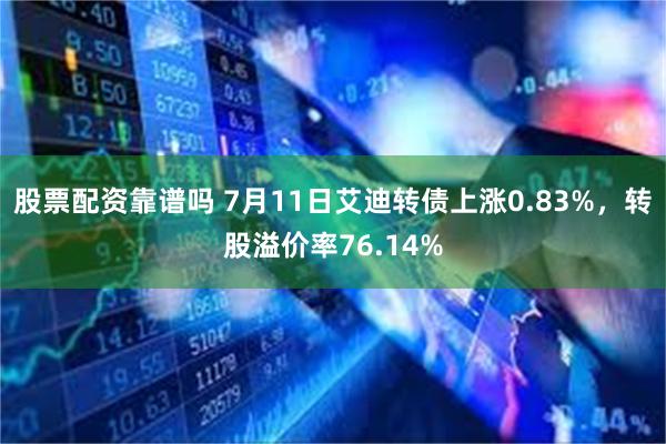 股票配资靠谱吗 7月11日艾迪转债上涨0.83%，转股溢价率76.14%