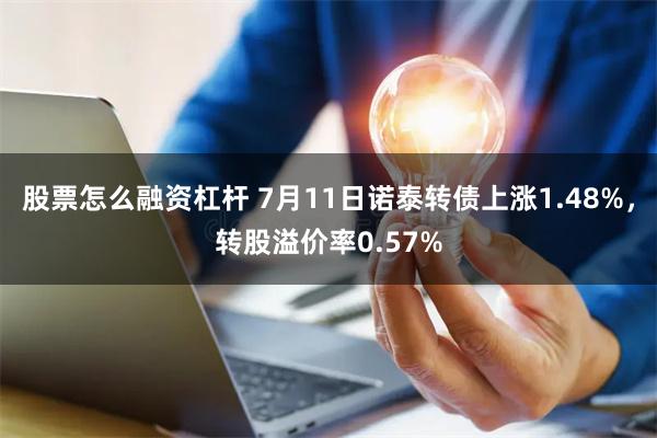 股票怎么融资杠杆 7月11日诺泰转债上涨1.48%，转股溢价率0.57%