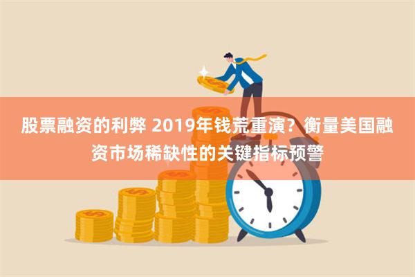 股票融资的利弊 2019年钱荒重演？衡量美国融资市场稀缺性的关键指标预警