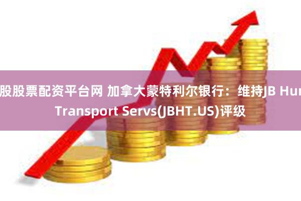 炒股股票配资平台网 加拿大蒙特利尔银行：维持JB Hunt Transport Servs(JBHT.US)评级