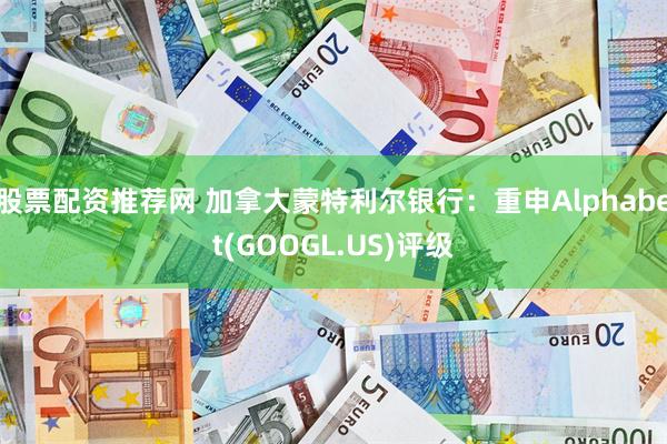 股票配资推荐网 加拿大蒙特利尔银行：重申Alphabet(GOOGL.US)评级