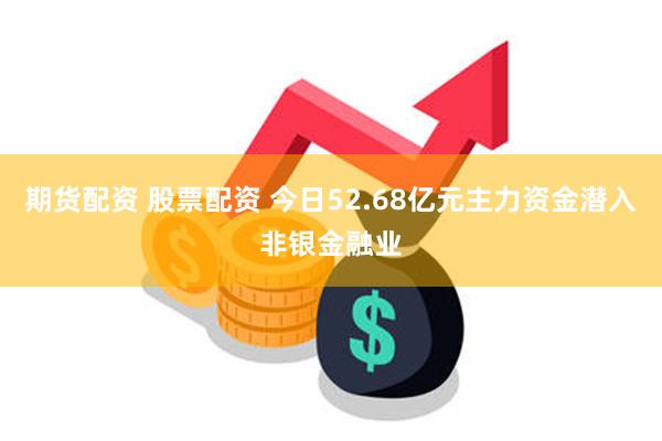 期货配资 股票配资 今日52.68亿元主力资金潜入非银金融业