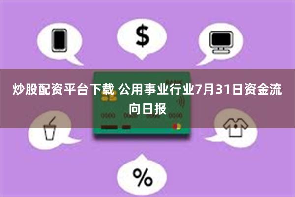 炒股配资平台下载 公用事业行业7月31日资金流向日报