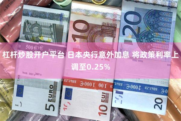 杠杆炒股开户平台 日本央行意外加息 将政策利率上调至0.25%