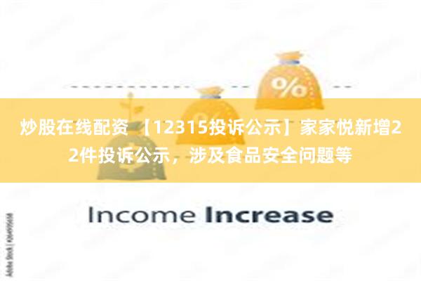 炒股在线配资 【12315投诉公示】家家悦新增22件投诉公示，涉及食品安全问题等