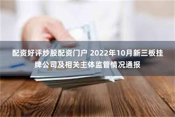 配资好评炒股配资门户 2022年10月新三板挂牌公司及相关主体监管情况通报