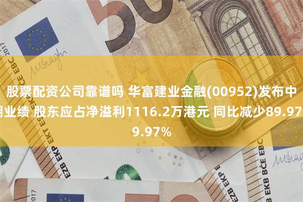 股票配资公司靠谱吗 华富建业金融(00952)发布中期业绩 股东应占净溢利1116.2万港元 同比减少89.97%