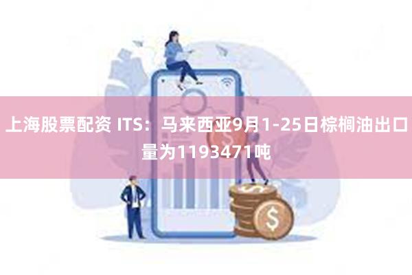 上海股票配资 ITS：马来西亚9月1-25日棕榈油出口量为1193471吨