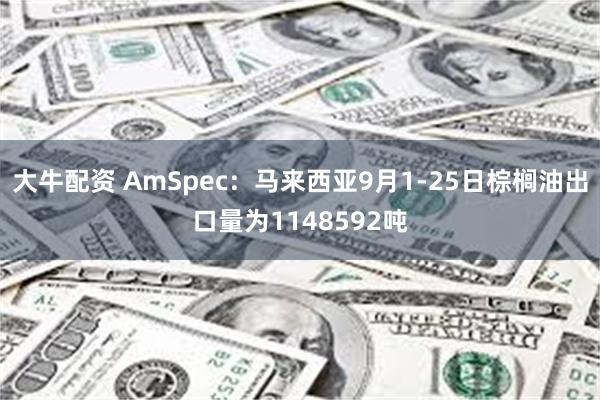 大牛配资 AmSpec：马来西亚9月1-25日棕榈油出口量为1148592吨