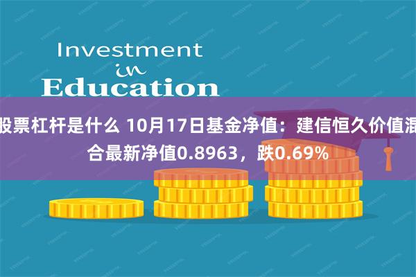 股票杠杆是什么 10月17日基金净值：建信恒久价值混合最新净值0.8963，跌0.69%