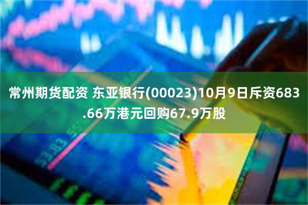 常州期货配资 东亚银行(00023)10月9日斥资683.66万港元回购67.9万股