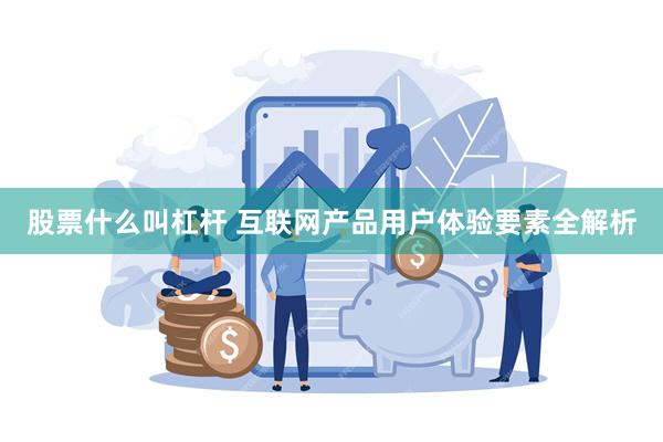 股票什么叫杠杆 互联网产品用户体验要素全解析