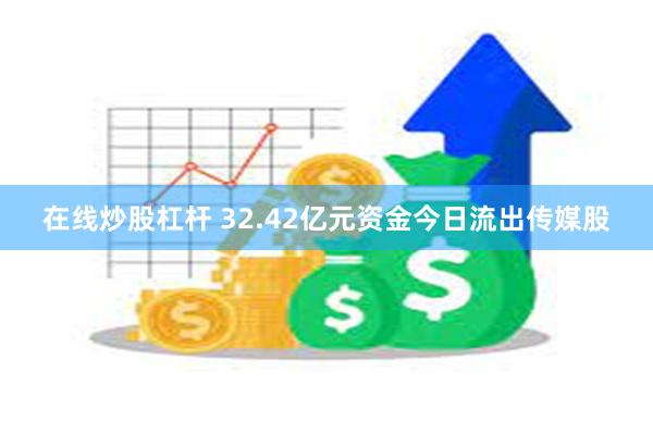 在线炒股杠杆 32.42亿元资金今日流出传媒股