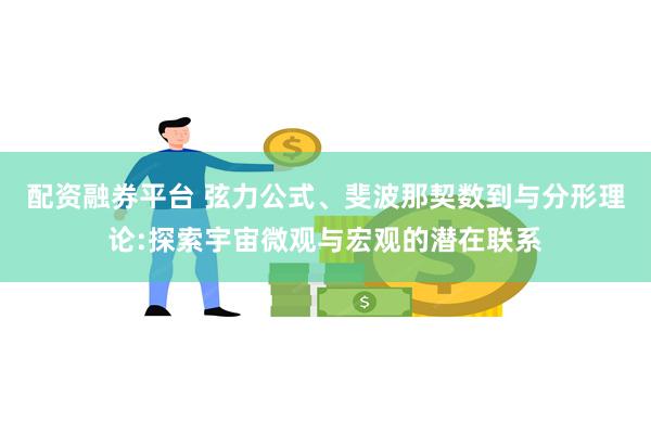 配资融券平台 弦力公式、斐波那契数到与分形理论:探索宇宙微观与宏观的潜在联系