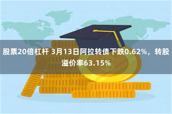 股票20倍杠杆 3月13日阿拉转债下跌0.62%，转股溢价率63.15%