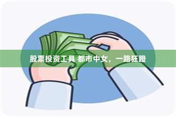 股票投资工具 都市中女，一路狂蹬