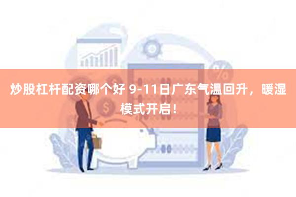 炒股杠杆配资哪个好 9-11日广东气温回升,暖湿模式开启!