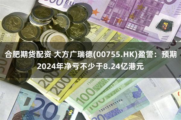 合肥期货配资 大方广瑞德(00755.HK)盈警:预期2024年净亏不少于8.24亿港元