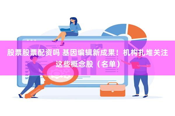 股票股票配资吗 基因编辑新成果!机构扎堆关注这些概念股(名单)